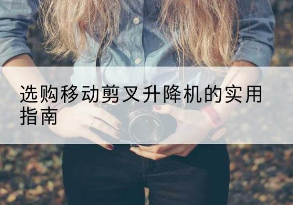 涞源移动剪叉升降机怎么选-选购移动剪叉升降机的实用指南